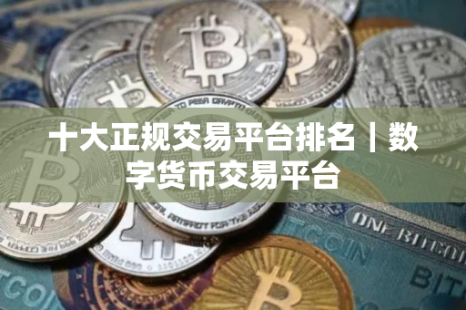 十大正规交易平台排名｜数字货币交易平台