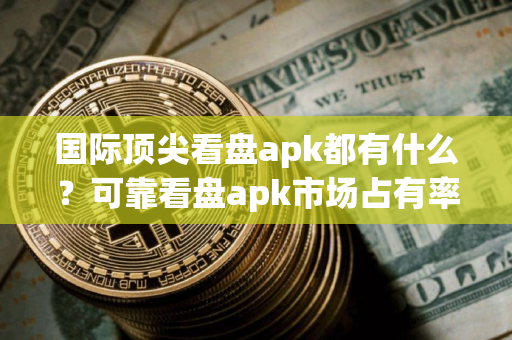 国际顶尖看盘apk都有什么?可靠看盘apk市场占有率排名 国际顶尖看盘apk都有什么?可靠看盘apk市场占有率排名