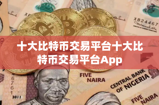 十大比特币交易平台十大比特币交易平台App