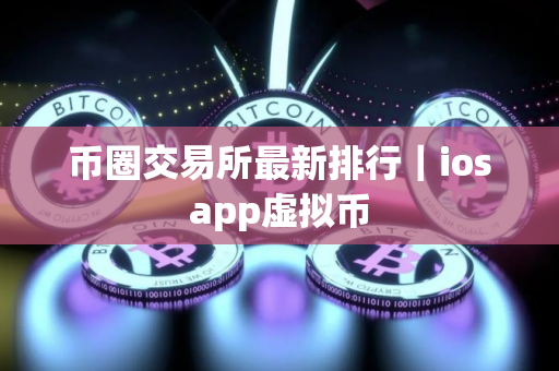 币圈交易所最新排行｜iosapp虚拟币