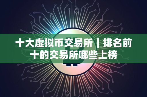 十大虚拟币交易所｜排名前十的交易所哪些上榜