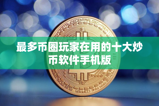 最多币圈玩家在用的十大炒币软件手机版