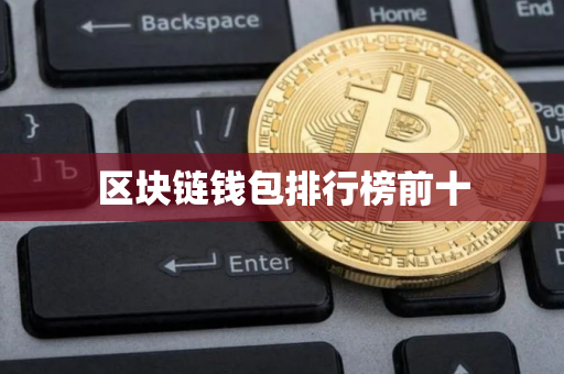 区块链钱包排行榜前十 区块链钱包排行榜前十