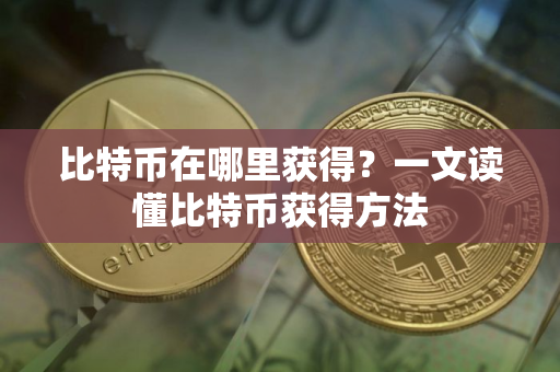 比特币在哪里获得？一文读懂比特币获得方法