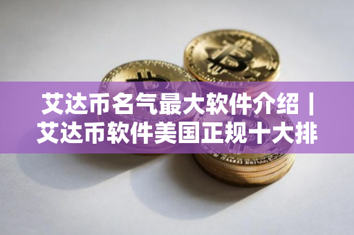 艾达币名气最大软件介绍｜艾达币软件美国正规十大排名