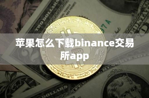 苹果怎么下载binance交易所app