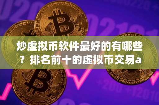 炒虚拟币软件最好的有哪些？排名前十的虚拟币交易app