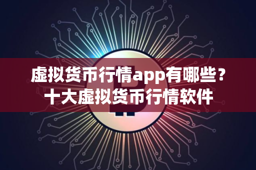 虚拟货币行情app有哪些？十大虚拟货币行情软件