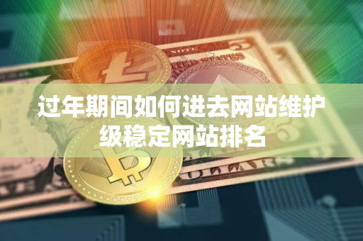 过年期间如何进去网站维护级稳定网站排名