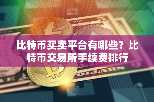 比特币买卖平台有哪些？比特币交易所手续费排行