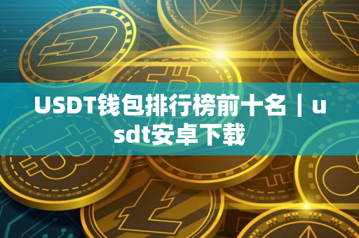 USDT钱包排行榜前十名|usdt安卓下载 USDT钱包排行榜前十名|usdt安卓下载