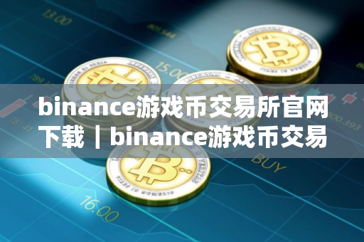 binance游戏币交易所官网下载｜binance游戏币交易所下载，安全便捷