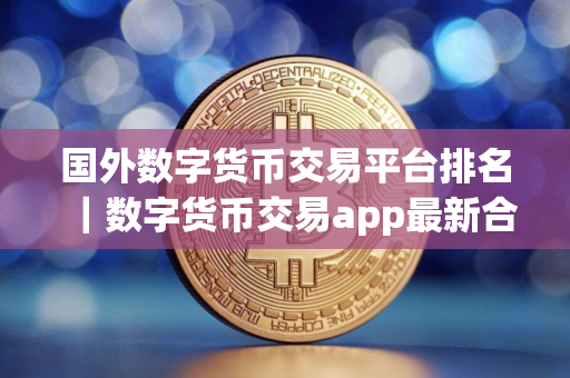 国外数字货币交易平台排名｜数字货币交易app最新合集