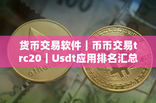 货币交易软件｜币币交易trc20｜Usdt应用排名汇总