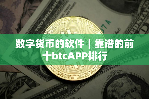 数字货币的软件｜靠谱的前十btcAPP排行