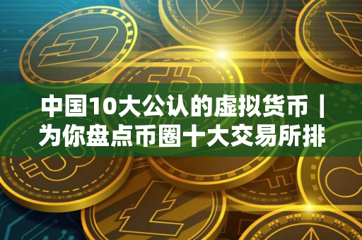 中国10大公认的虚拟货币｜为你盘点币圈十大交易所排名