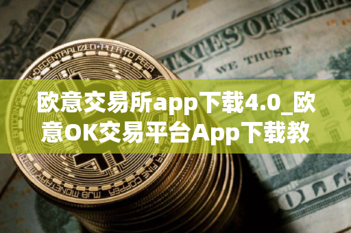 欧意交易所app下载4.0_欧意OK交易平台App下载教程
