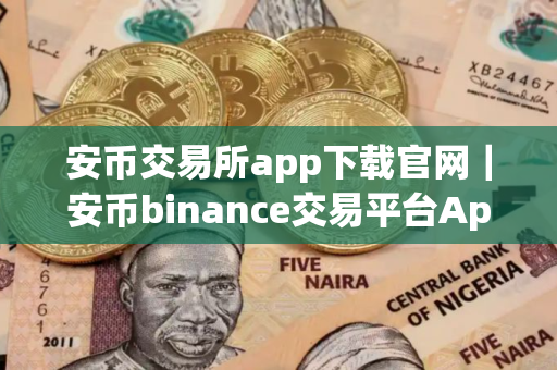 安币交易所app下载官网｜安币binance交易平台App下载教程