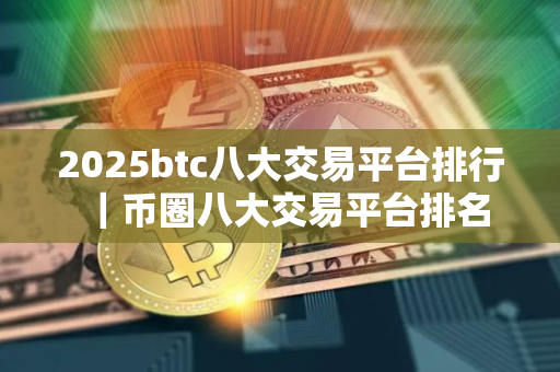 2025btc八大交易平台排行｜币圈八大交易平台排名