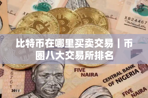 比特币在哪里买卖交易｜币圈八大交易所排名