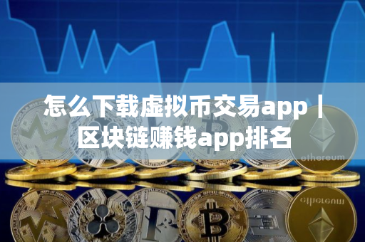 怎么下载虚拟币交易app｜区块链赚钱app排名