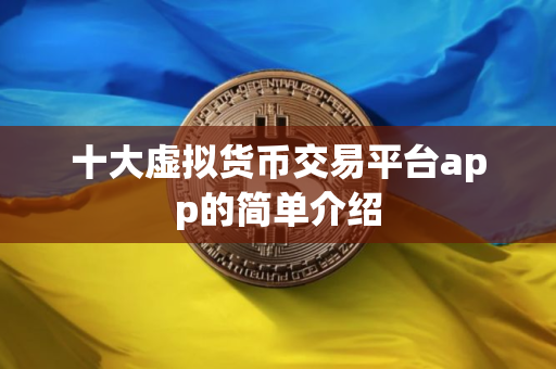 十大虚拟货币交易平台app的简单介绍
