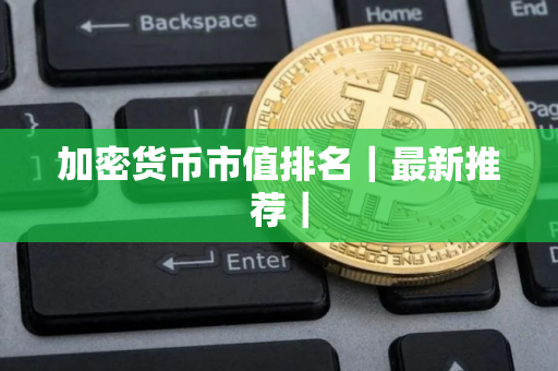 加密货币市值排名｜最新推荐｜