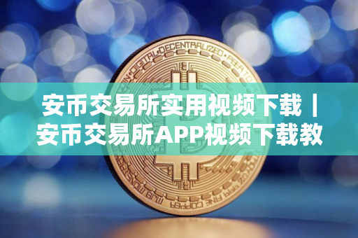 安币交易所实用视频下载｜安币交易所APP视频下载教程