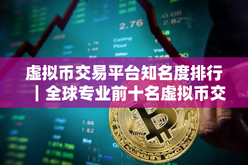 虚拟币交易平台知名度排行｜全球专业前十名虚拟币交易所