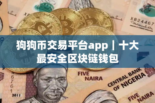 狗狗币交易平台app｜十大最安全区块链钱包