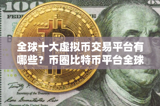 全球十大虚拟币交易平台有哪些？币圈比特币平台全球10排名