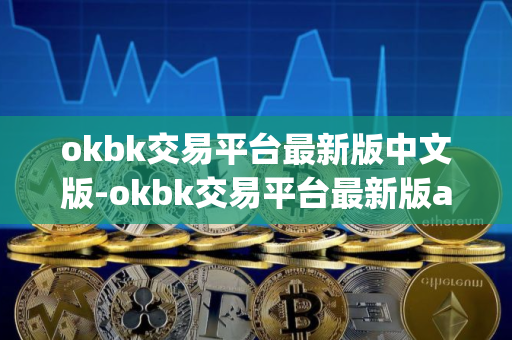 okbk交易平台最新版中文版-okbk交易平台最新版appv7.3.5