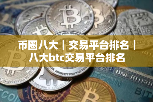 币圈八大｜交易平台排名｜八大btc交易平台排名
