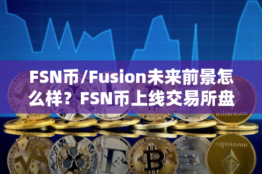 FSN币/Fusion未来前景怎么样？FSN币上线交易所盘点