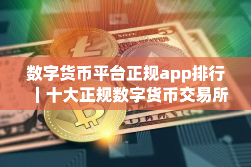 数字货币平台正规app排行|十大正规数字货币交易所 数字货币平台正规app排行|十大正规数字货币交易所