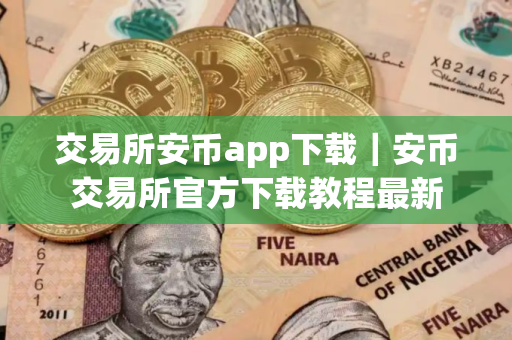 交易所安币app下载｜安币交易所官方下载教程最新