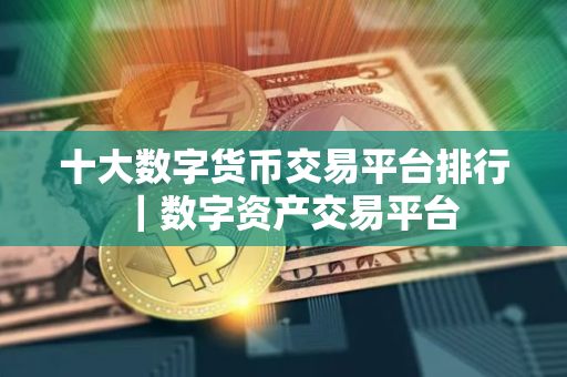 十大数字货币交易平台排行｜数字资产交易平台