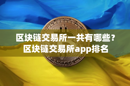 区块链交易所一共有哪些?区块链交易所app排名 区块链交易所一共有哪些?区块链交易所app排名
