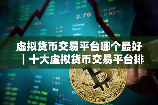 虚拟货币交易平台哪个最好｜十大虚拟货币交易平台排名