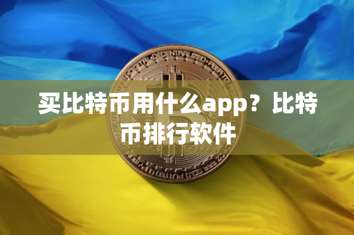 买比特币用什么app？比特币排行软件