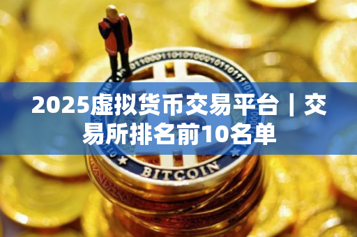 2025虚拟货币交易平台｜交易所排名前10名单