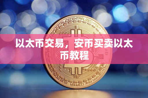 以太币交易,安币买卖以太币教程 以太币交易,安币买卖以太币教程