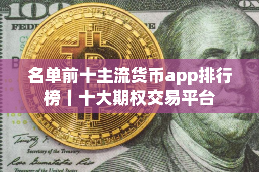 名单前十主流货币app排行榜｜十大期权交易平台
