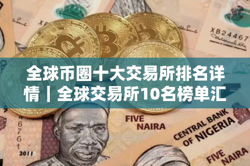 全球币圈十大交易所排名详情｜全球交易所10名榜单汇总｜