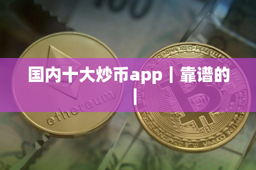 国内十大炒币app｜靠谱的｜