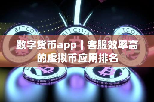数字货币app｜客服效率高的虚拟币应用排名