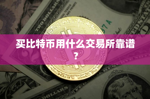 买比特币用什么交易所靠谱？
