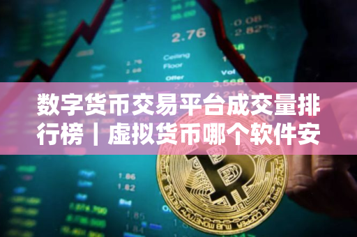 数字货币交易平台成交量排行榜｜虚拟货币哪个软件安全
