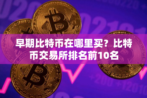 早期比特币在哪里买？比特币交易所排名前10名