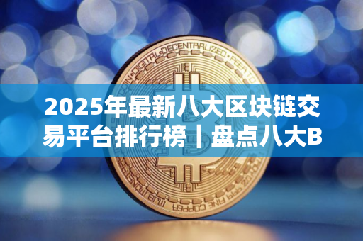 2025年最新八大区块链交易平台排行榜|盘点八大BTC交易所 2025年最新八大区块链交易平台排行榜|盘点八大BTC交易所